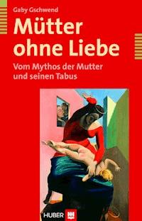 Mütter ohne Liebe - Gaby Gschwend - ebook