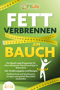 FETT VERBRENNEN AM BAUCH: Das Bauch-weg-Programm für überwältigende Abnehmerfolge in Rekordzeit inkl. Ernährungsplan und Rezepte - Stoffwechsel auf Hochtouren bringen und gezielt Bauchfett loswerden - Fit Life - ebook