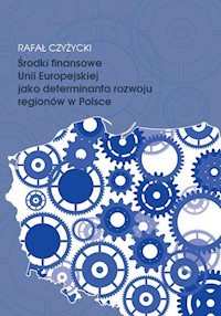 Środki finansowe Unii Europejskiej jako determinanta rozwoju regionów w Polsce - Czyżycki Rafał - książka