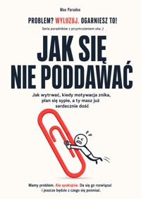 Jak się nie poddawać - Jak wytrwać, kiedy motywacja znika, plan się sypie, a ty masz już serdecznie dość - Max Paradox - ebook