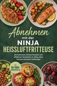 Abnehmen mit der Ninja Heißluftfritteuse: Die leckersten Airfryer Rezepte zum effektiven Abnehmen im Alltag ohne Verzicht und ohne Heißhunger – inkl. 30-Tage-Ernährungsplan - Barbara Knaust - ebook