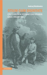 Otium cum dignitate, czyli o godziwym spędzaniu czasu wolnego. Szkice z historii idei - Andrzej Waśkiewicz - książka