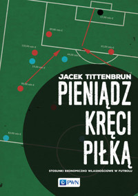 Pieniądz kręci piłką. Stosunki ekonomiczno-własnościowe w futbolu - Jacek Tittenbrun - książka