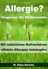 Allergie? Vergessen Sie Medikamente - Mit natürlichen Heilverfahren effektiv Allergien bekämpfen - Dr. Klaus Bertram - ebook