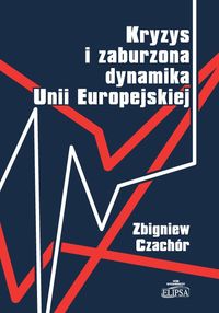 Kryzys i zaburzona dynamika Unii Europejskiej - Czachór Zbigniew - książka