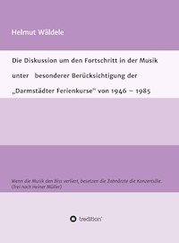 Die Diskussion um den Fortschritt in der Musik unter   besonderer Berücksichtigung der   "Darmstädter Ferienkurse" von 1946 - 1985 - Helmut Wäldele - ebook