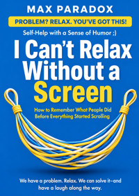 I Can't Relax Without a Screen - How to Remember What People Did Before Everything Started Scrolling - Max Paradox - ebook