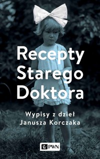 Recepty Starego Doktora. Wypisy z dzieł Janusza Korczaka - Agnieszka Zgrzywa - książka