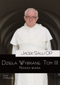 Dzieła wybrane, tom III. Nasza wiara - Jacek Salij OP - ebook