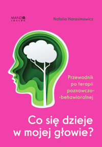 Co się dzieje w mojej głowie? Przewodnik po terapii poznawczo-behawioralnej - Harasimowicz Natalia - ebook