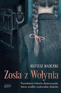 Zosia z Wołynia Prawdziwa historia dziewczynki, która ocaliła żydowskie dziecko - Madejski Mateusz - książka