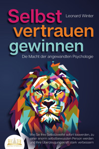 SELBSTVERTRAUEN GEWINNEN - Die Macht der angewandten Psychologie: Wie Sie Ihre Selbstzweifel sofort loswerden, zu einer enorm selbstbewussten Person werden und Ihre Überzeugungskraft stark verbessern - Leonard Winter - ebook