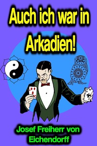 Auch ich war in Arkadien! - Josef Freiherr von Eichendorff - ebook