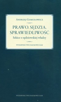 Prawo. Sędzia. Sprawiedliwość. Szkice o sędziowskiej władzy - Gomułowicz Andrzej - książka