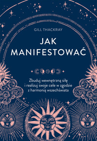 Jak manifestować. Zbuduj wewnętrzną siłę i realizuj swoje cele w zgodzie z harmonią wszechświata - Gill Thackray - książka