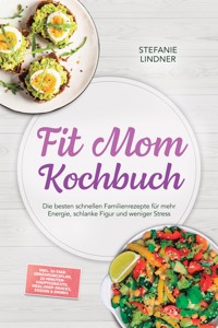 Fit Mom Kochbuch: So lecker! Die besten schnellen Familienrezepte für mehr Energie, schlanke Figur und weniger Stress – inkl. 30-Tage-Ernährungsplan, 20-Minuten-Hauptgerichte, Meal-Prep-Snacks & Soßen - Stefanie Lindner - ebook