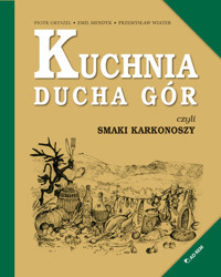 Kuchnia Ducha Gór czyli smaki Karkonoszy - Wiater Przemysław, Gryszel Piotr, Mendyk Emul - książka