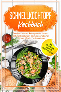 Schnellkochtopf Kochbuch: Die leckersten Rezepte für Ihren Schnellkochtopf zeitsparend und nährstoffreich zubereiten – inkl. vegetarischen, veganen & Kompott-Rezepten - Phillip Stegemann - ebook
