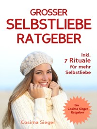 Selbstliebe: DER GROSSE SELBSTLIEBE RATGEBER! Wie Sie Ihre Selbstliebe aufbauen, sich mit liebevollen Augen sehen lernen, sich selbst lieben lernen und dauerhaft Ihr Selbstwertgefühl stärken - Cosima Sieger - ebook
