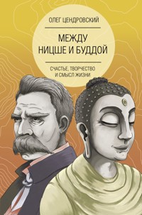 Между Ницше и Буддой: счастье, творчество и смысл жизни - Олег Цендровский - ebook