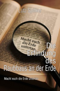 Die Erfindung des Raubbaus an der Erde - Lutz Spilker - ebook