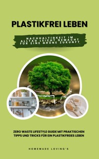 Plastikfrei leben: Nachhaltigkeit im Alltag leicht gemacht für eine grüne Zukunft (Zero Waste Lifestyle Guide mit praktischen Tipps und Tricks für ein plastikfreies Leben) - HOMEMADE LOVING'S - ebook