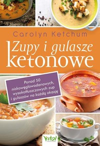 Zupy i gulasze ketonowe Ponad 50 niskowęglowodanowych, wysokotłuszczowych zup i gulaszy na każdą okazję - Carolyn Ketchum - książka