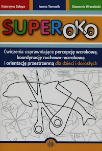 Superoko Ćwiczenia usprawniające percepcję wzrokową koordynację ruchowo-wzrokową i orientację przestrzenną dla dzieci i dorosłych - Szłapa Katarzyna, Tomasik Iwona, Wrzesiński Sławomir - książka
