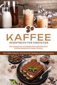 Kaffee Rezeptbuch für Einsteiger: Die leckersten und abwechslungsreichsten Kaffee Rezepte für jeden Anlass - inkl. Kaffee-Desserts, internationalen Rezepten & Kosmetikrezepten - Laura Wilhelm - ebook