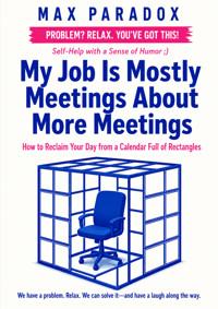 My Job Is Mostly Meetings About More Meetings - How to Reclaim Your Day from a Calendar Full of Rectangles - Max Paradox - ebook
