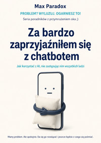 Za bardzo zaprzyjaźniłem się z chatbotem: Jak korzystać z AI, nie zastępując nim wszystkich ludzi - Max Paradox - ebook