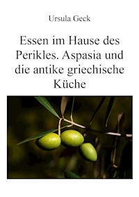 Essen im Hause des Perikles. Aspasia und die antike griechische Küche - Ursula Geck - ebook