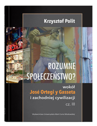 Rozumne społeczeństwo? Wokół José Ortegi y Gasseta i zachodniej cywilizacji. Cz. III - Polit Krzysztof - książka