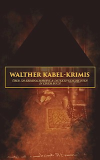 Walther Kabel-Krimis: Über 120 Kriminalromane & Detektivgeschichten in einem Buch - Walther Kabel - ebook