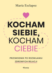 Kocham siebie, kocham ciebie. Przewodnik po rozwijaniu zdrowych relacji - Esclapez Maria - ebook + książka