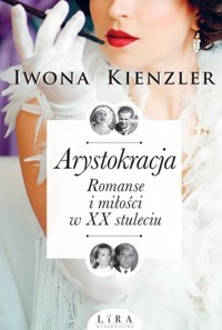 Arystokracja. Romanse i miłości w XX stuleciu - Iwona Kienzler - ebook + audiobook + książka