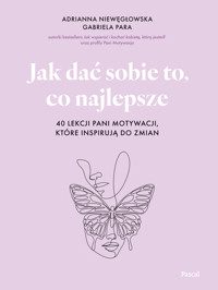 Jak dać sobie to, co najlepsze. 40 lekcji Pani Motywacji, które inspirują do zmian - Adrianna Niewęgłowska, Gabriela Para - książka