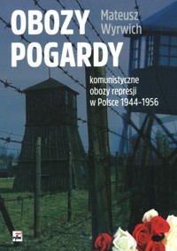 Obozy pogardy. Komunistyczne obozy represji w Polsce 1944-1956 - Mateusz Wyrwich - książka
