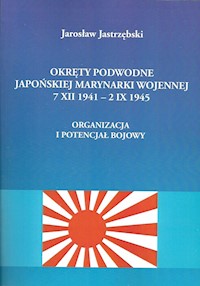 Okręty podwodne Japońskiej Marynarki Wojennej 7 XII - 2 IX 1945 - Jastrzębski Jarosław - książka