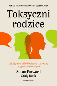 Toksyczni rodzice. Jak się uwolnić od bolesnej spuścizny i rozpocząć nowe życie - Susan Forward - ebook