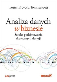 Analiza danych w biznesie Sztuka podejmowania skutecznych decyzji - Provost Foster,  Fawcett Tom - książka
