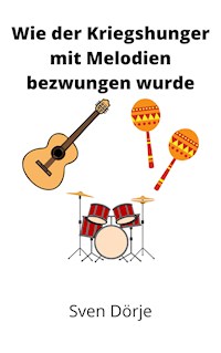 Wie der Kriegshunger mit Melodien bezwungen wurde - Sven Dörje - ebook