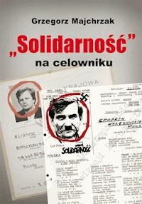 „Solidarność” na celowniku. Wybrane operacje SB przeciwko związkowi i jego działaczom - Grzegorz Majchrzak - ebook