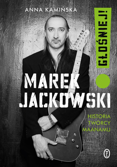Okładka książki Marek Jackowski. Głośniej! Historia twórcy Maanamu
