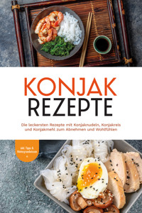 Konjak Rezepte: Die leckersten Rezepte mit Konjaknudeln, Konjakreis und Konjakmehl zum Abnehmen und Wohlfühlen - inkl. Tipps & Hintergrundwissen - Mariam Feldmann - ebook