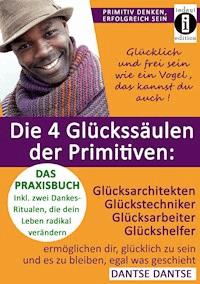 Die 4 Glückssäulen der Primitiven: Glücksarchitekten, Glückstechniker, Glücksarbeiter, Glückshelfer - Dantse Dantse - ebook