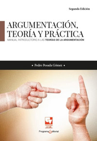Argumentación, teoría y práctica. Manual introductorio a las teorías de la argumentación - Pedro Posada Gómez - ebook