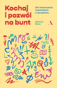 Kochaj i pozwól na bunt. Jak towarzyszyć nastolatkom w dorastaniu - Joanna Szulc - książka