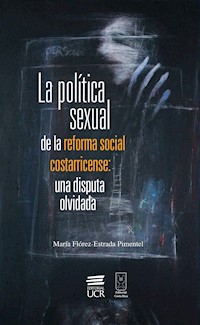 La política sexual de la reforma social costarricense: una disputa olvidada - María Flórez-Estrada Pimentel - ebook