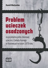 Problem ucieczek osadzonych na przykładzie próby zbiorowej ucieczki z Zakładu Karnego w Wadowicach w lutym 1979 roku - Małyszko Kamil - książka